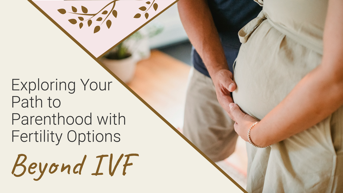 Exploring Your Path to Parenthood with Fertility Options Beyond IVF